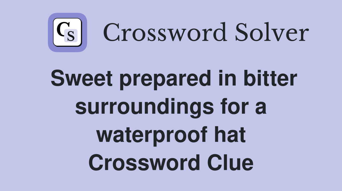 Sweet prepared in bitter surroundings for a waterproof hat Crossword